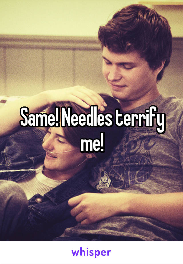 Same! Needles terrify me!