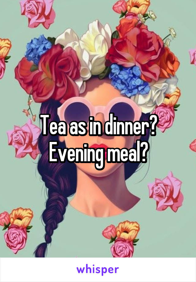Tea as in dinner?
Evening meal?
