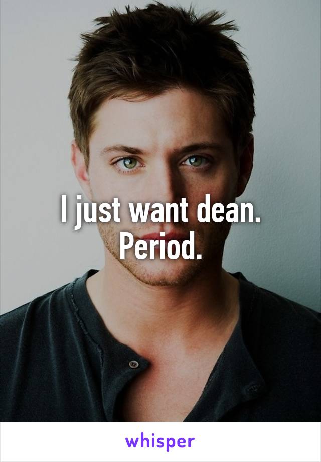 I just want dean. Period.