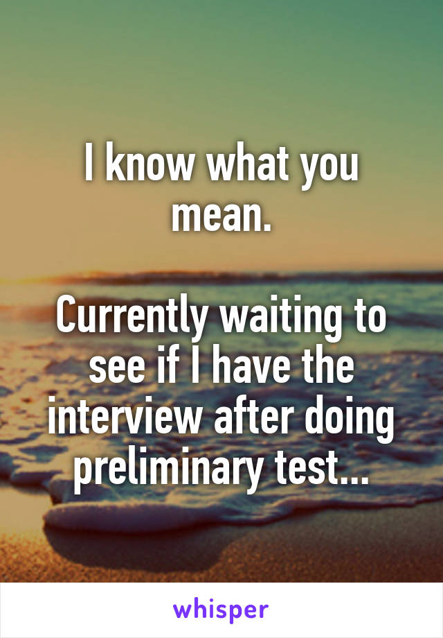 I know what you mean.

Currently waiting to see if I have the interview after doing preliminary test...