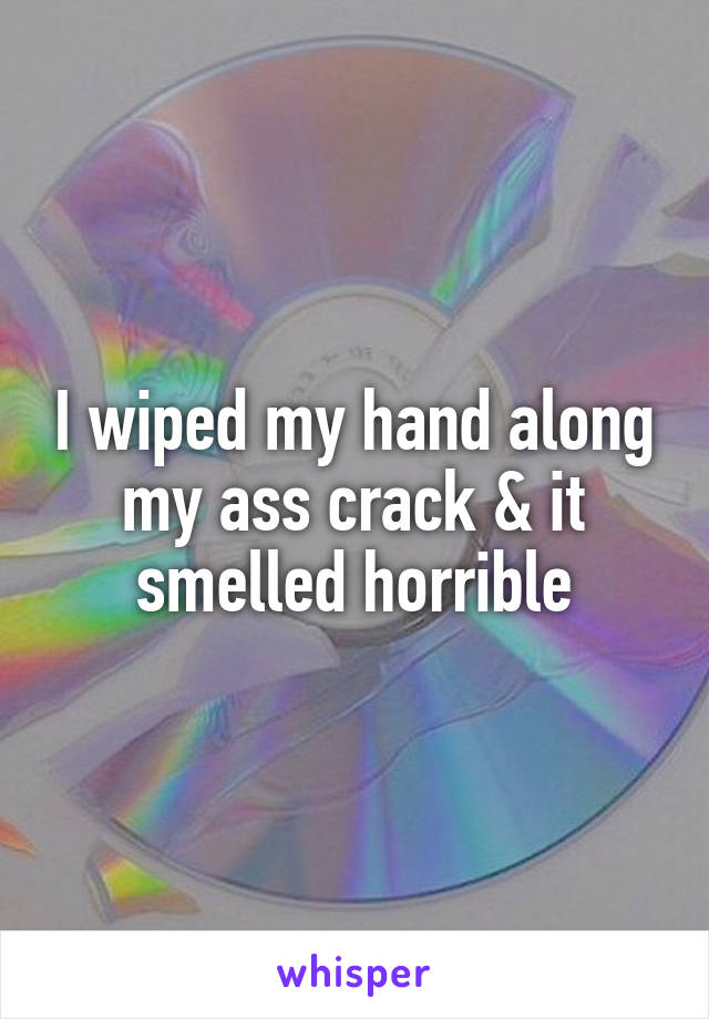 I wiped my hand along my ass crack & it smelled horrible