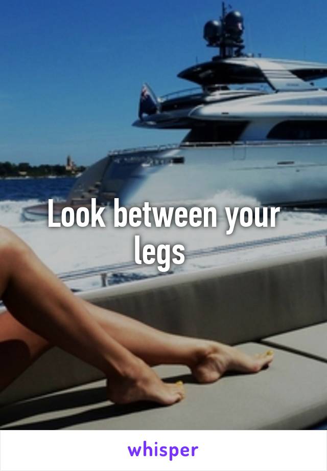 Look between your legs 