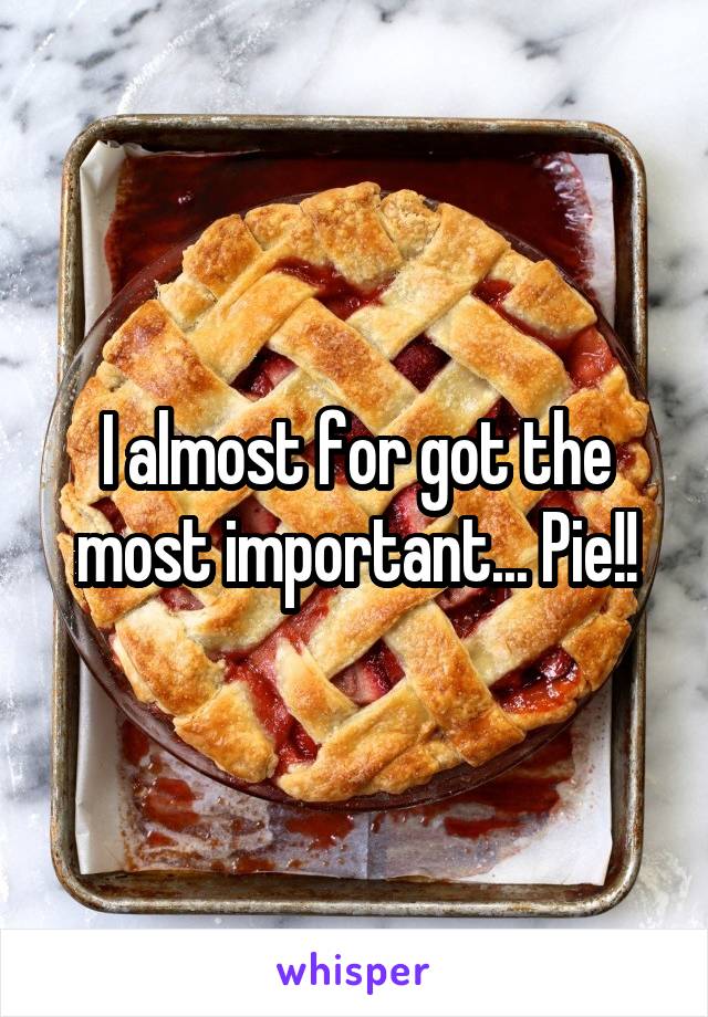 I almost for got the most important... Pie!!