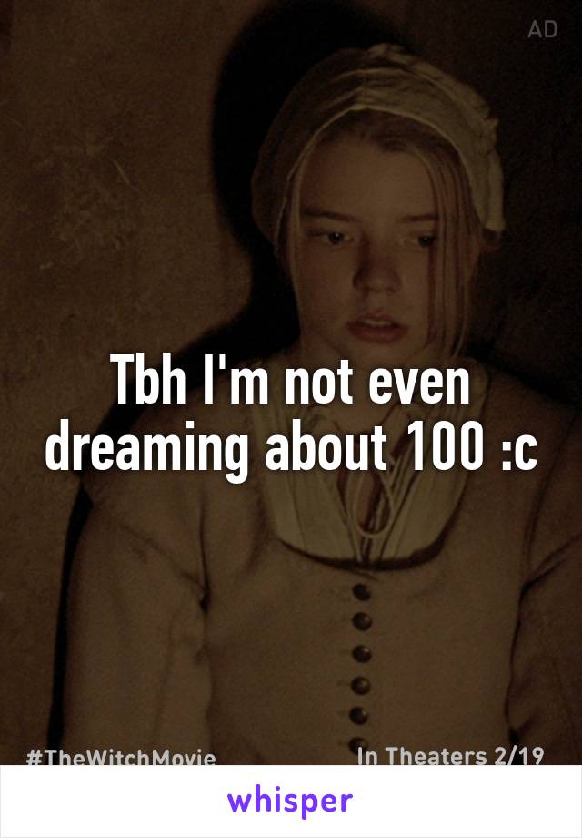 Tbh I'm not even dreaming about 100 :c