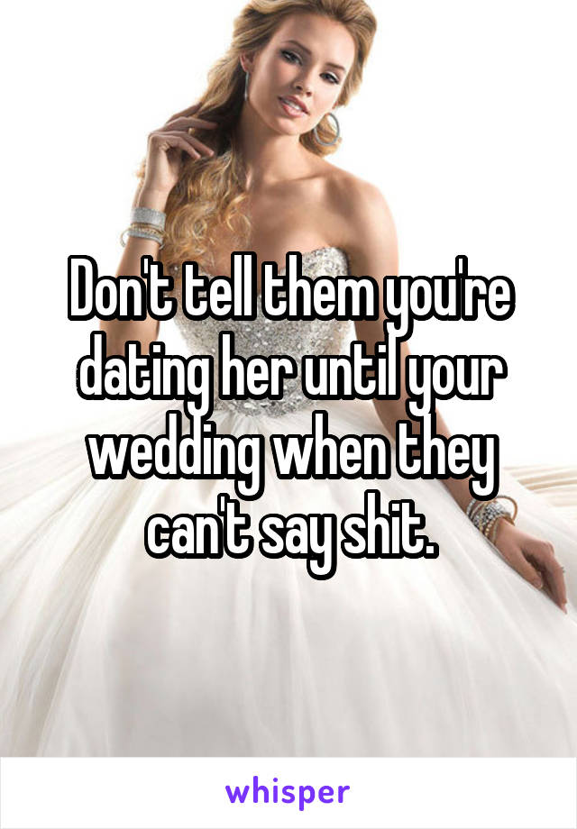 Don't tell them you're dating her until your wedding when they can't say shit.