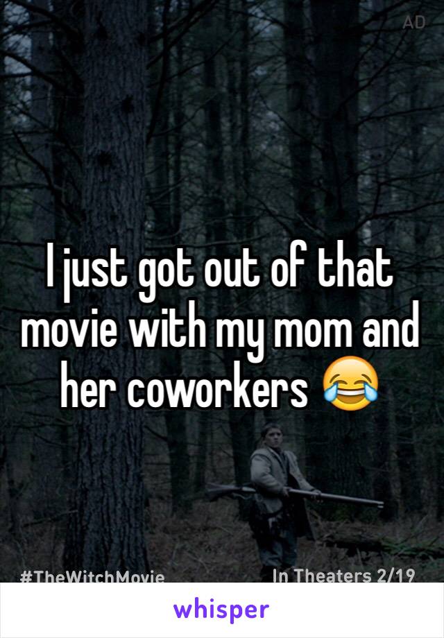 I just got out of that movie with my mom and her coworkers 😂