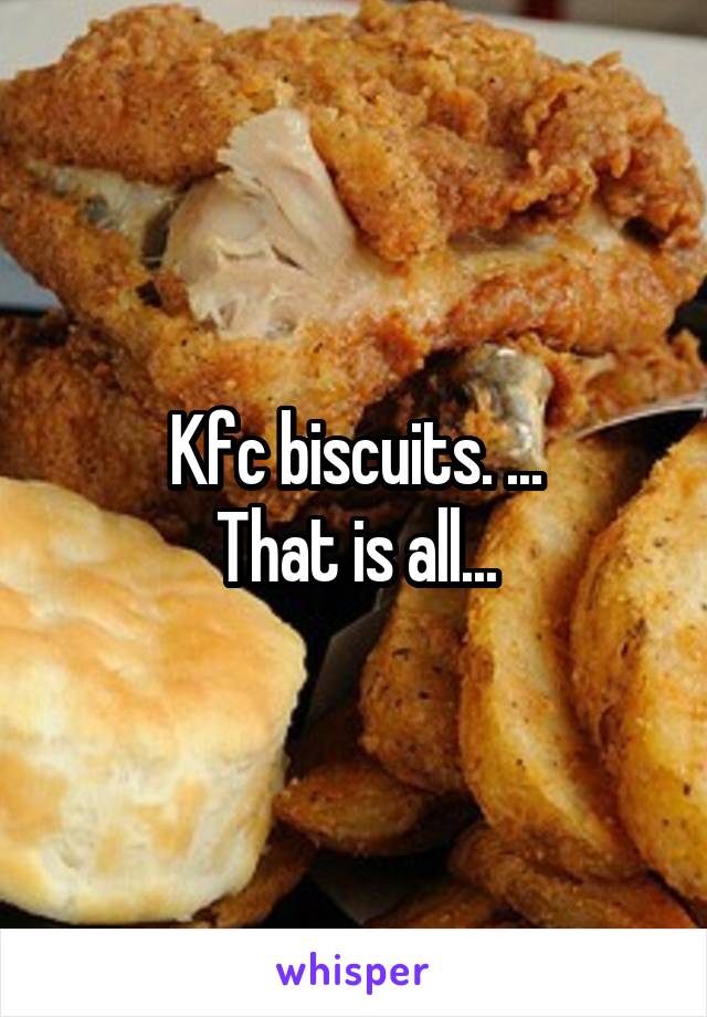 Kfc biscuits. ...
That is all...