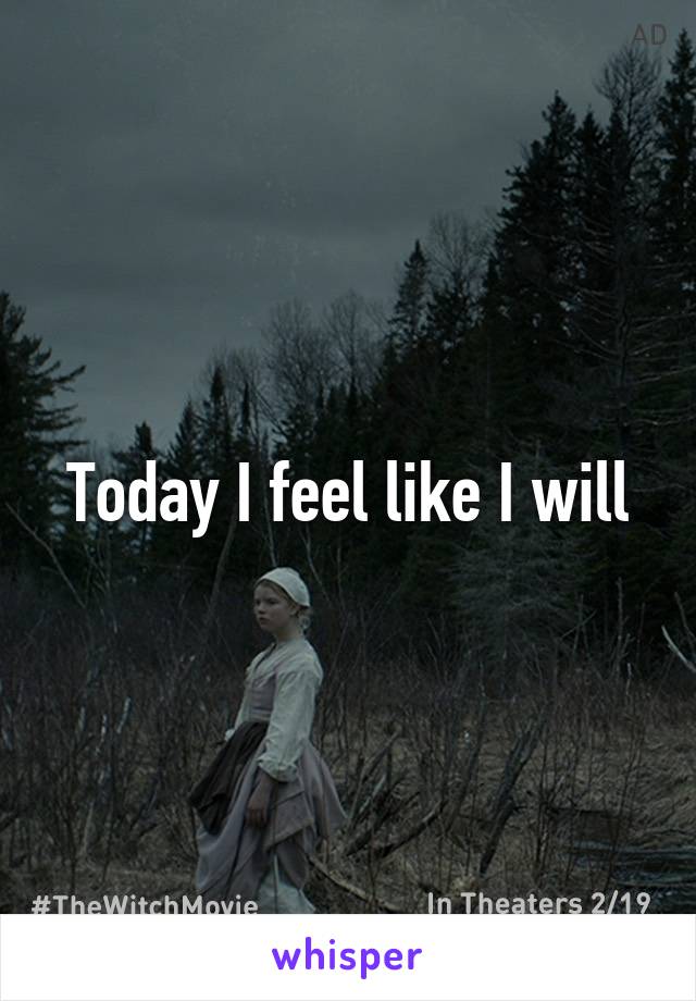 Today I feel like I will