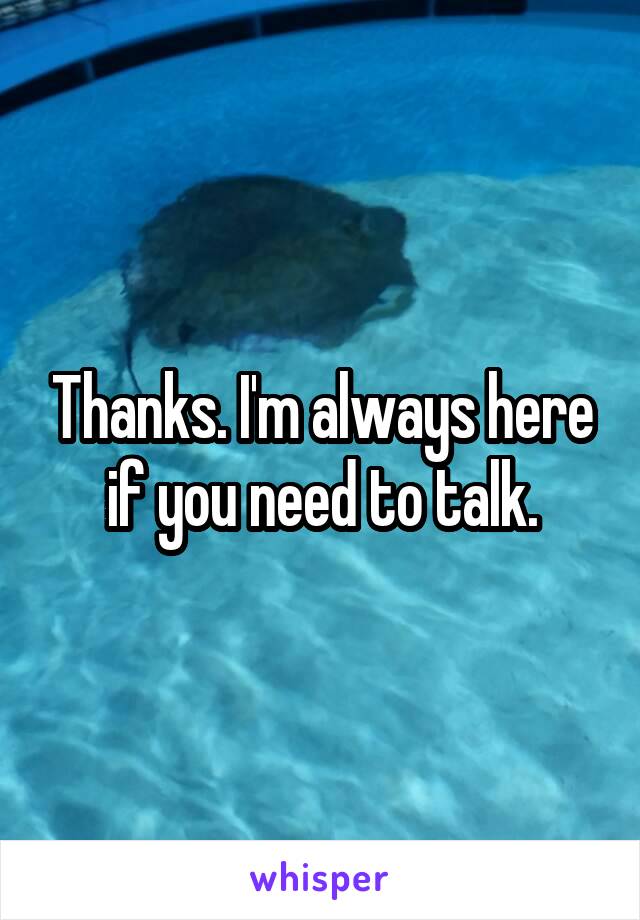 Thanks. I'm always here if you need to talk.