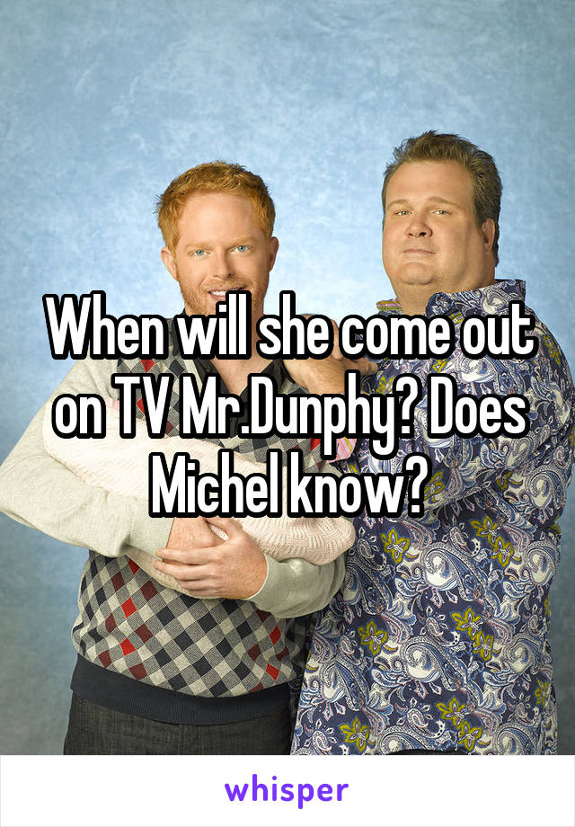 When will she come out on TV Mr.Dunphy? Does Michel know?
