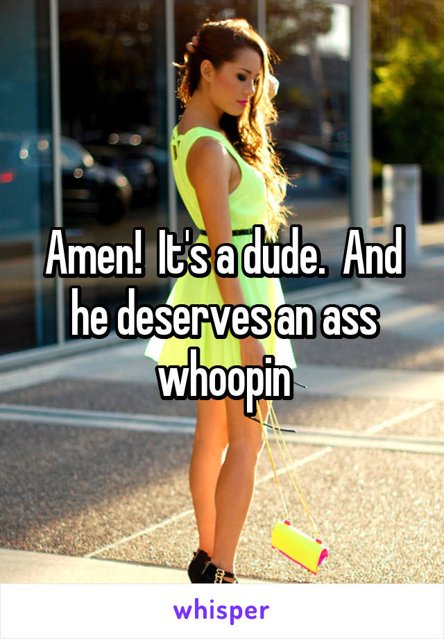 Amen!  It's a dude.  And he deserves an ass whoopin