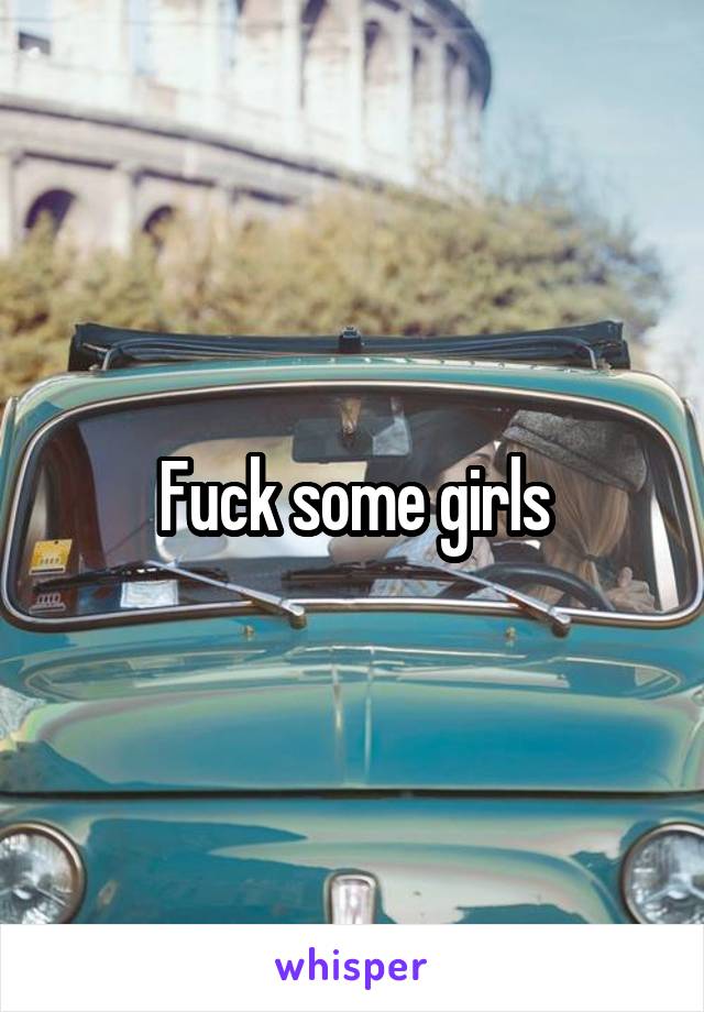 Fuck some girls
