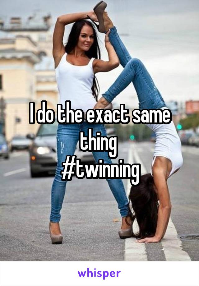 I do the exact same thing 
#twinning