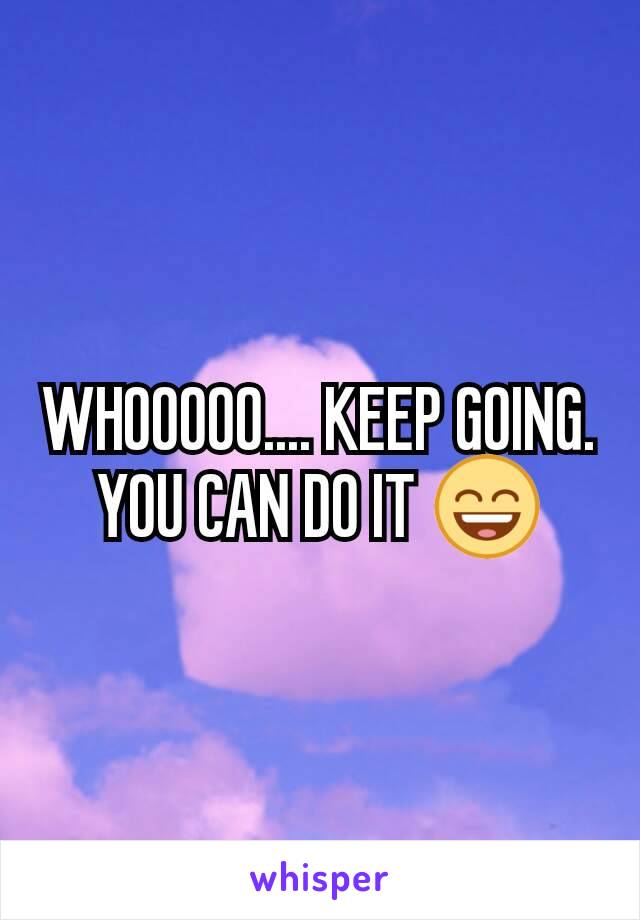 WHOOOOO.... KEEP GOING. YOU CAN DO IT 😄