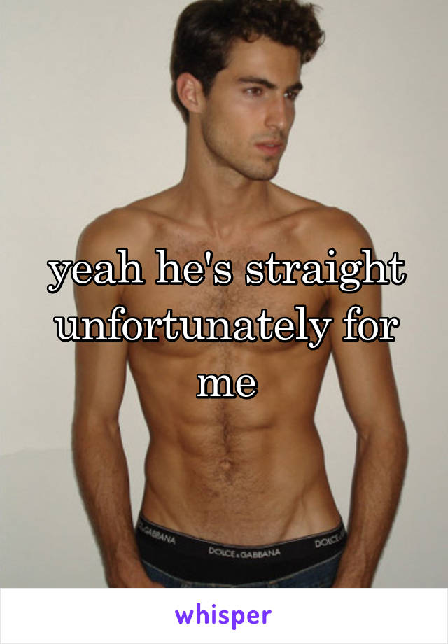 yeah he's straight unfortunately for me