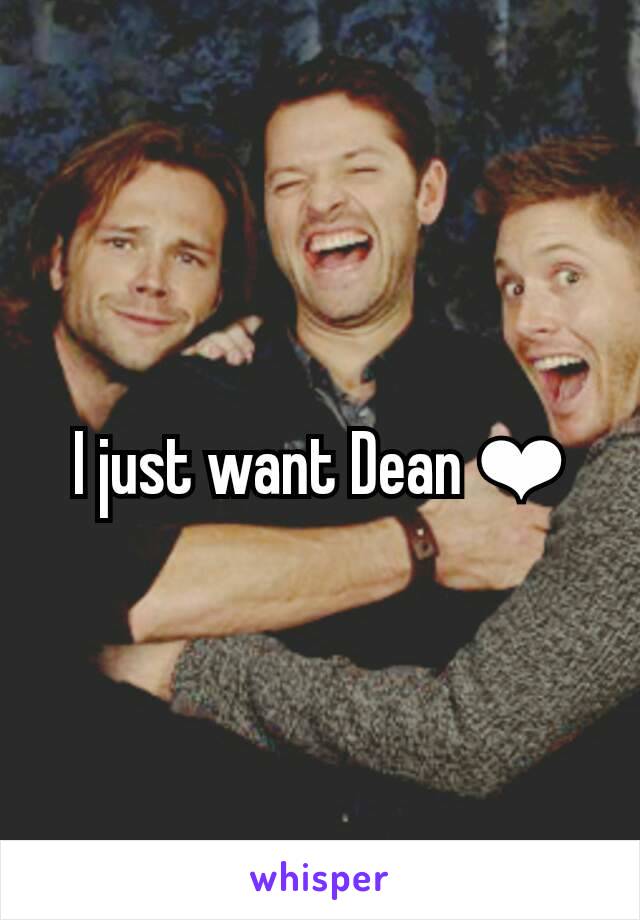 I just want Dean ❤