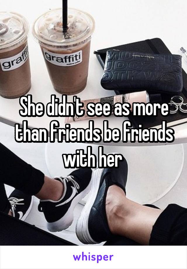 She didn't see as more than friends be friends with her 