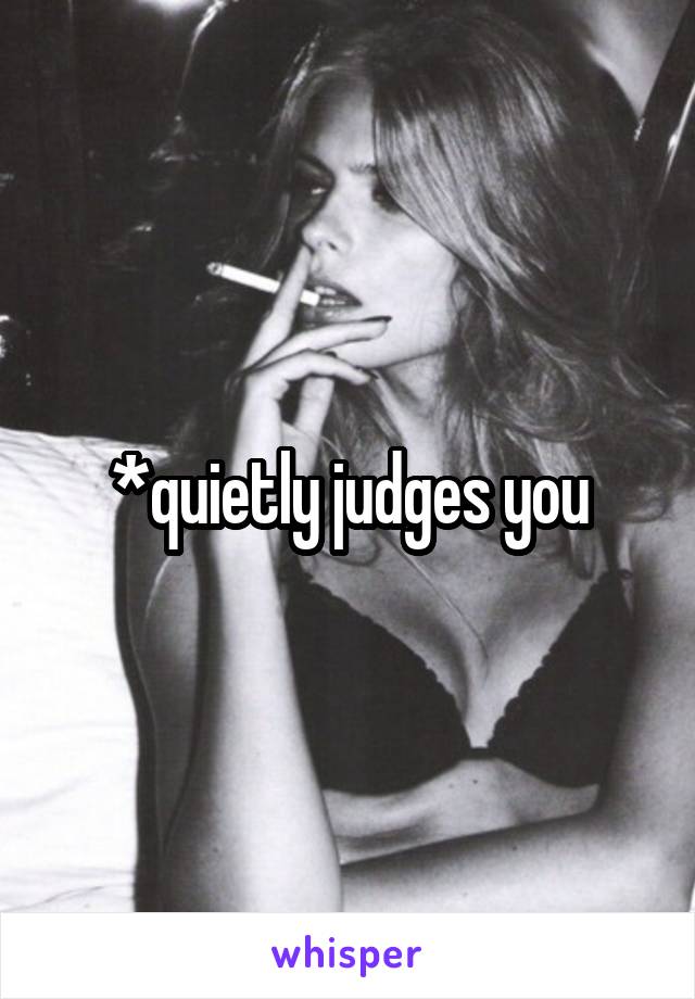 *quietly judges you