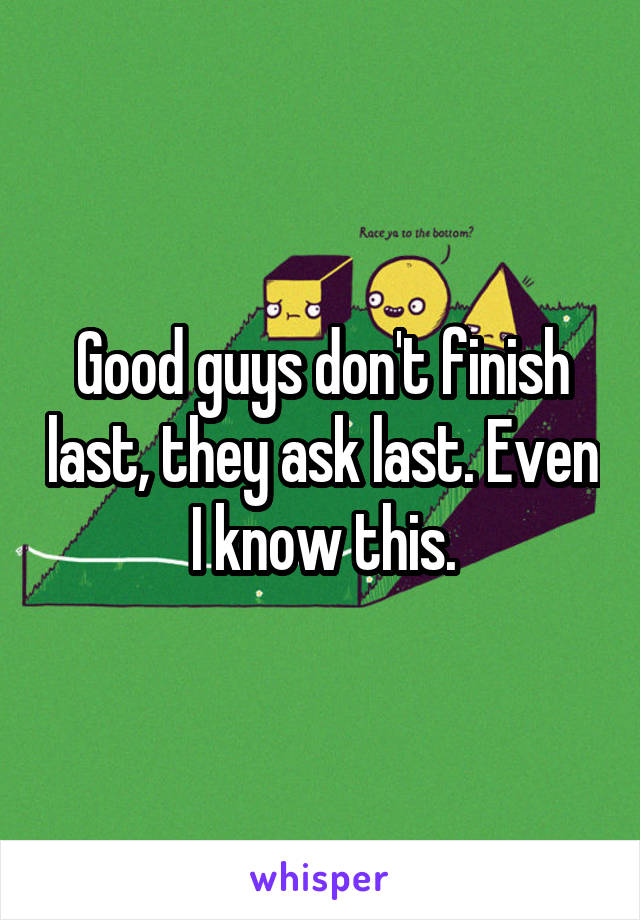 Good guys don't finish last, they ask last. Even I know this.