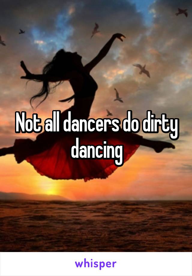 Not all dancers do dirty dancing