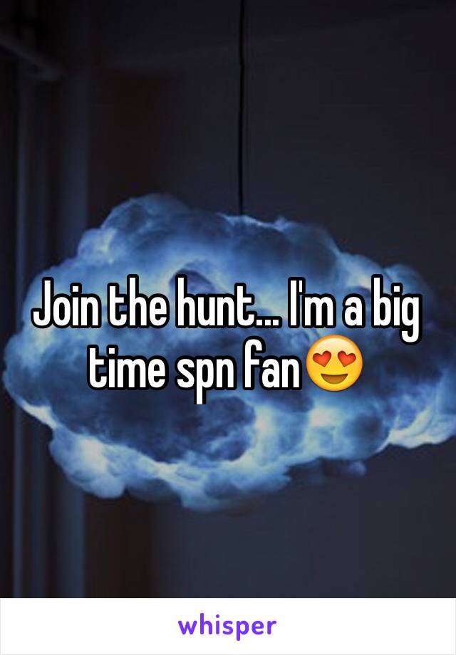 Join the hunt... I'm a big time spn fan😍