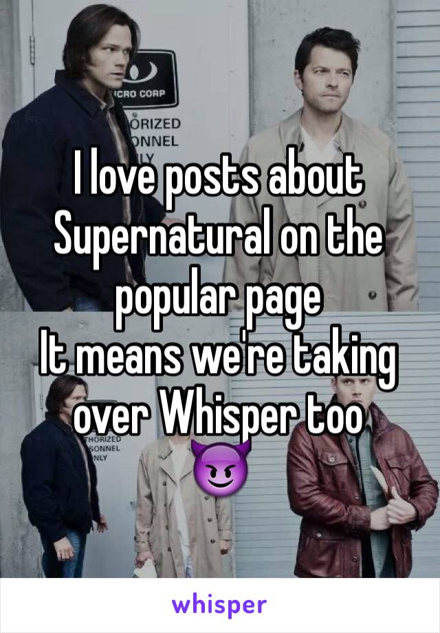 I love posts about Supernatural on the popular page
It means we're taking over Whisper too
😈