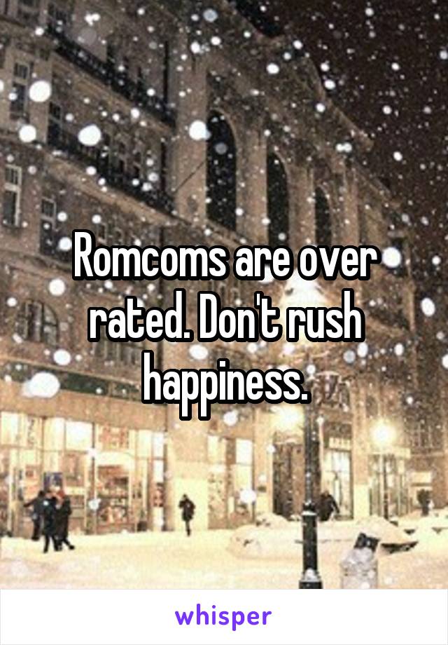 Romcoms are over rated. Don't rush happiness.
