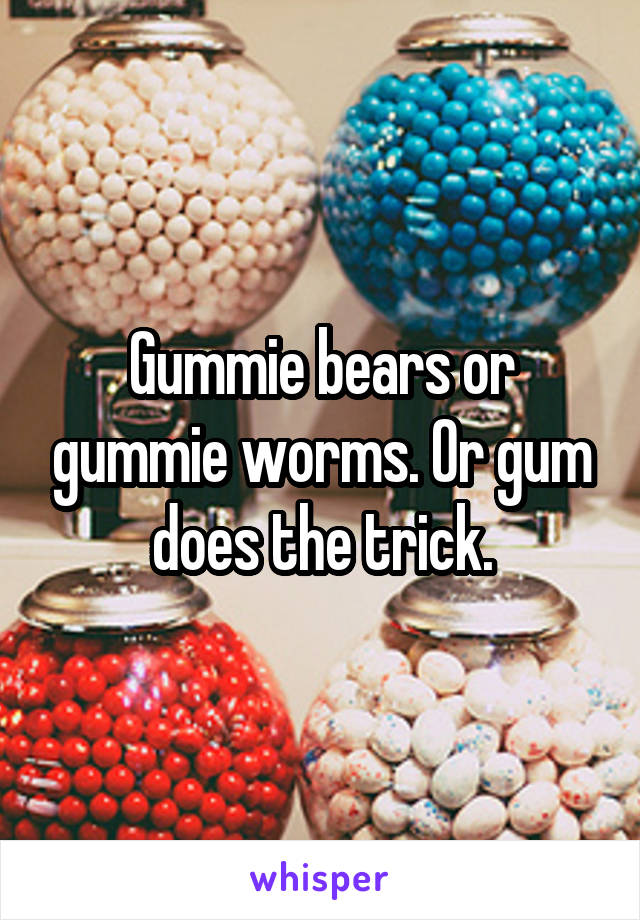 Gummie bears or gummie worms. Or gum does the trick.