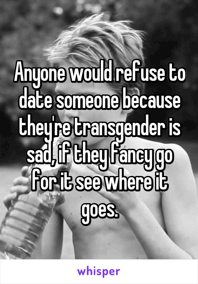 Anyone would refuse to date someone because they're transgender is sad, if they fancy go for it see where it goes.