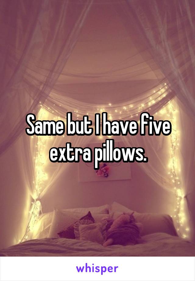 Same but I have five extra pillows.