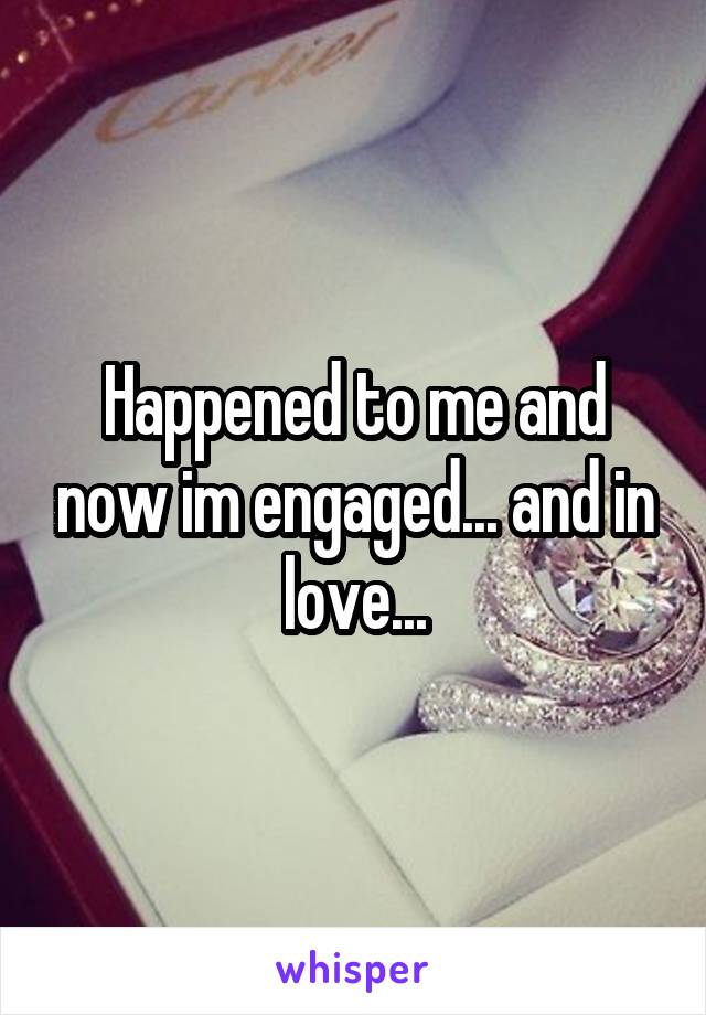 Happened to me and now im engaged... and in love...