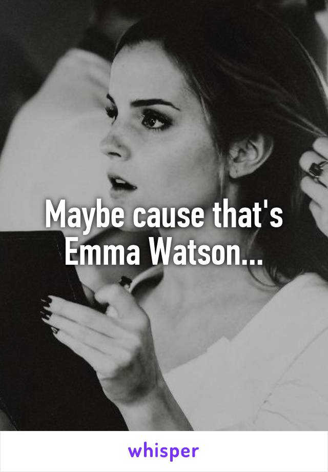Maybe cause that's Emma Watson...