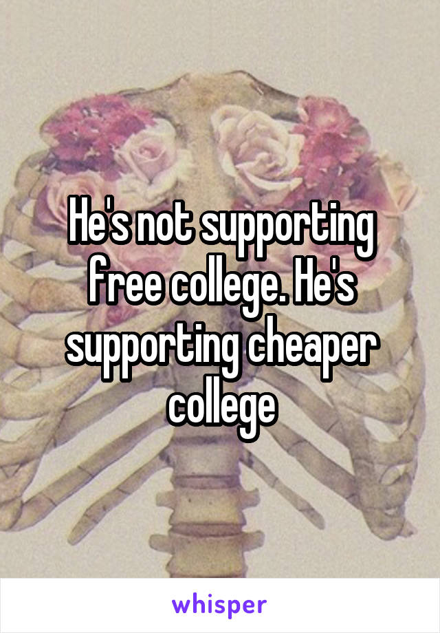 He's not supporting free college. He's supporting cheaper college