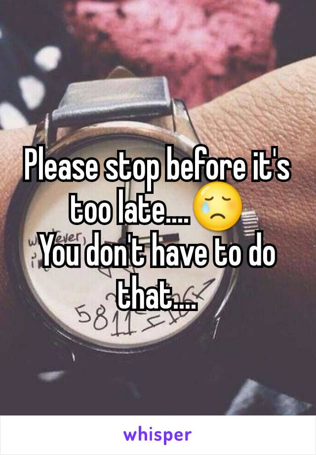 Please stop before it's too late....😢
You don't have to do that....