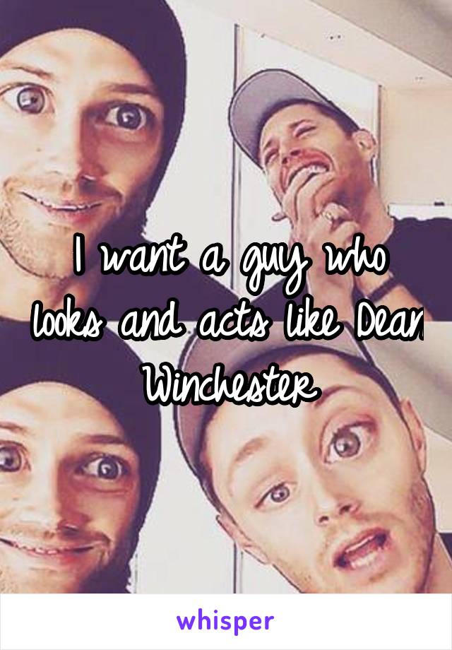 I want a guy who looks and acts like Dean Winchester