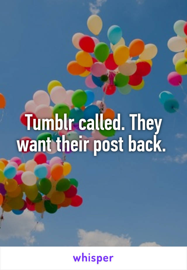 Tumblr called. They want their post back. 