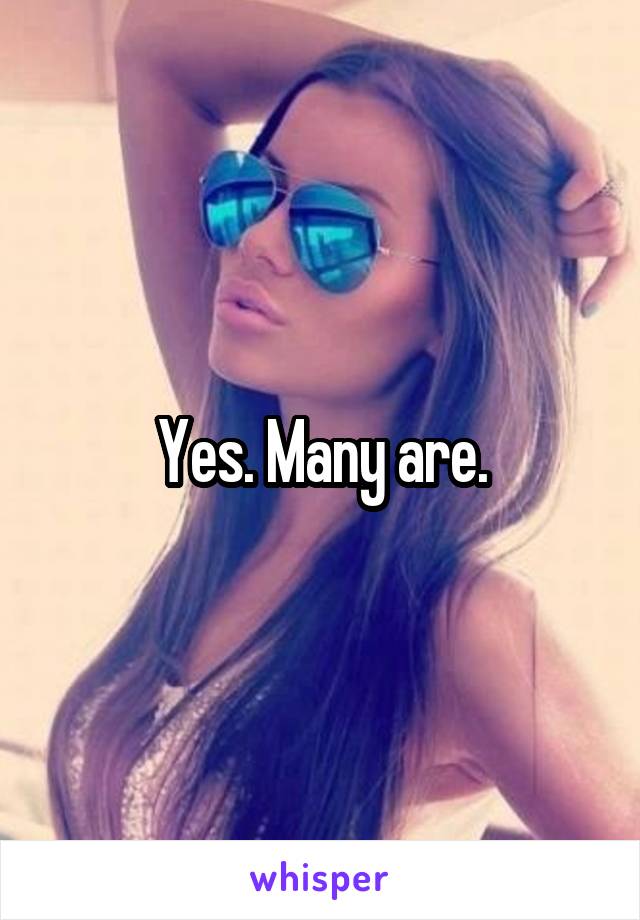 Yes. Many are.