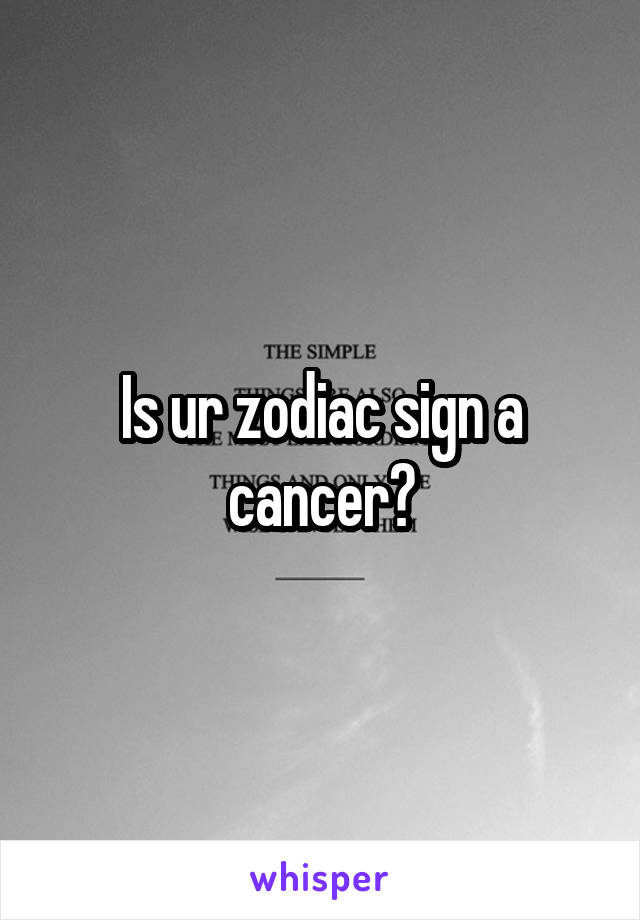 Is ur zodiac sign a cancer?
