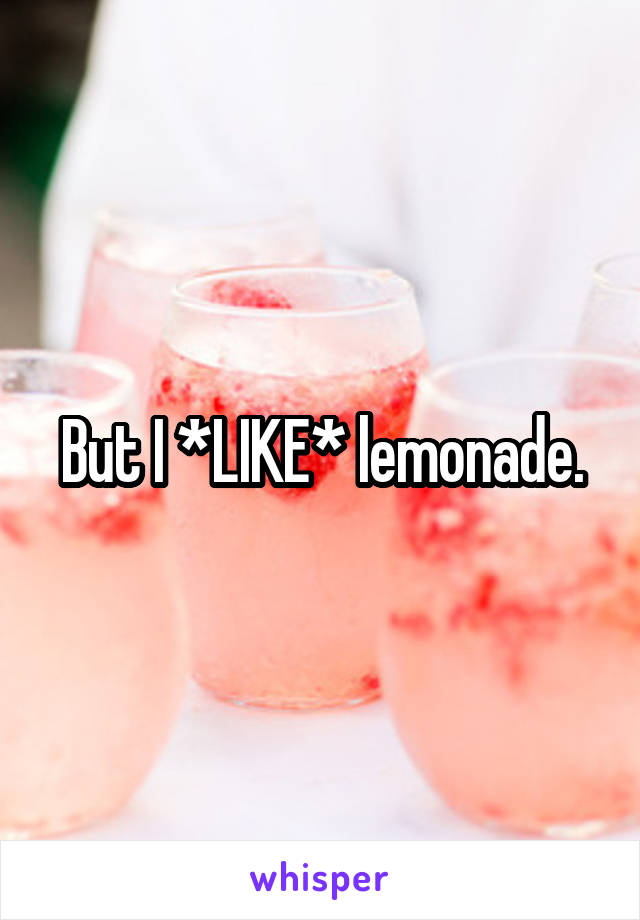 But I *LIKE* lemonade.