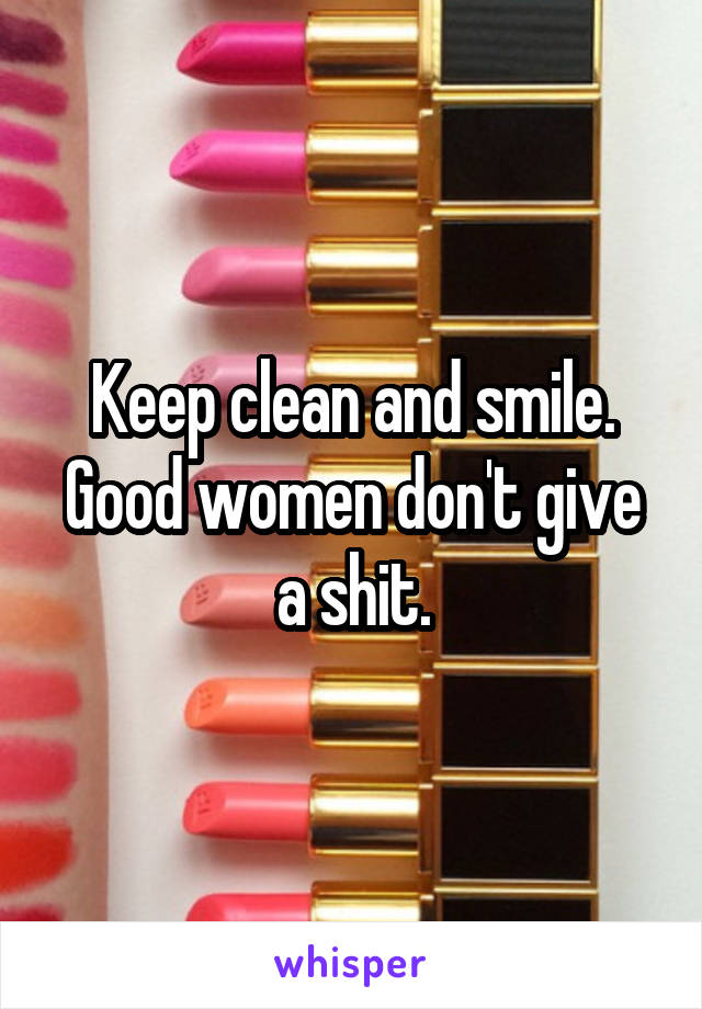 Keep clean and smile. Good women don't give a shit.