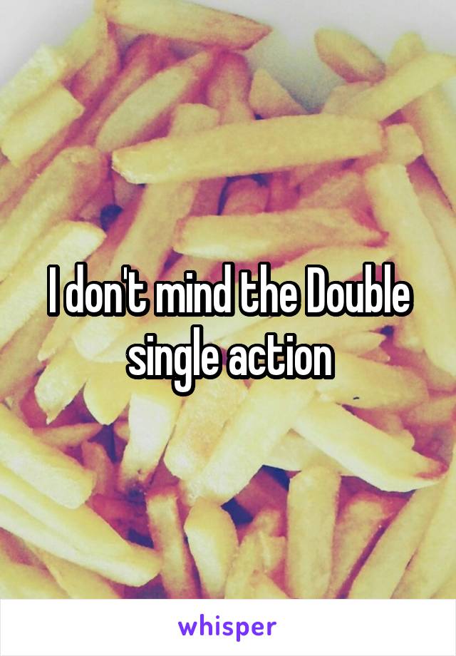 I don't mind the Double single action