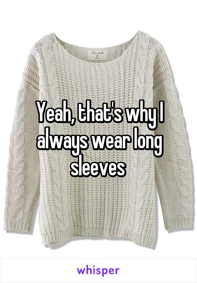 Yeah, that's why I always wear long sleeves 
