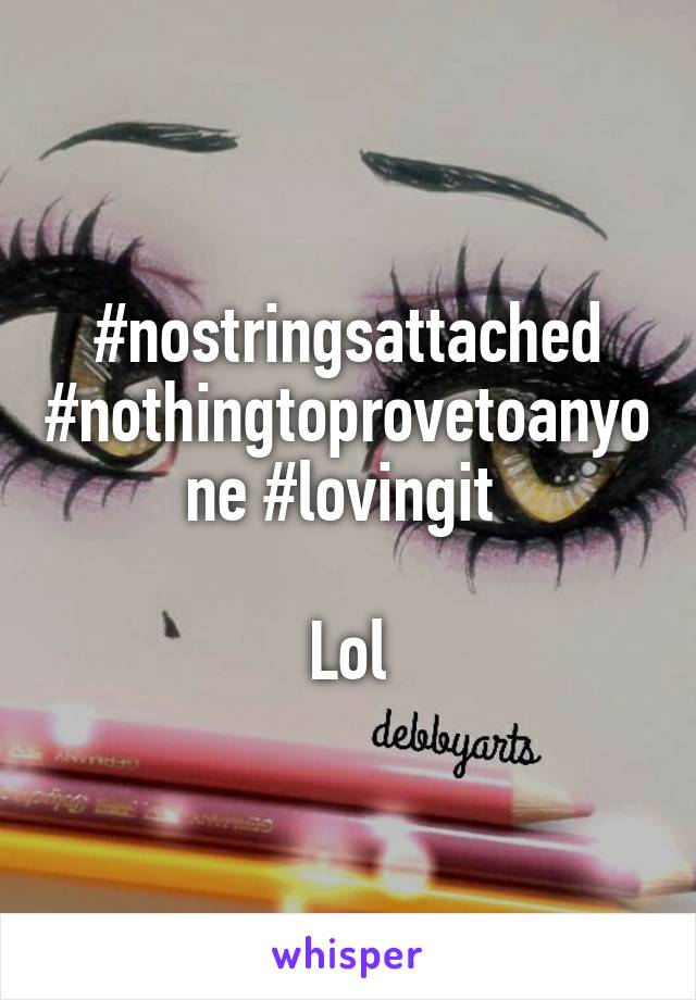 #nostringsattached #nothingtoprovetoanyone #lovingit 

Lol