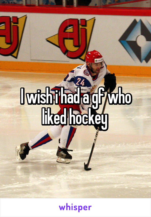 I wish i had a gf who liked hockey 