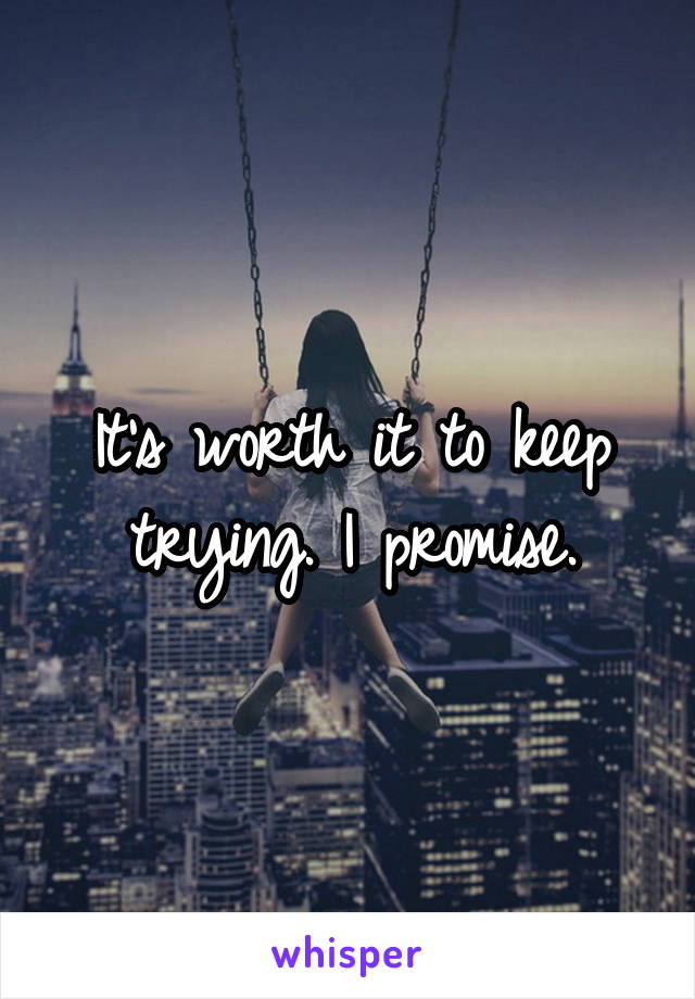 It's worth it to keep trying. I promise.