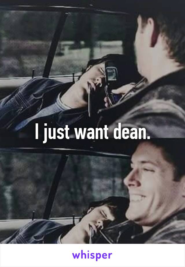 I just want dean.