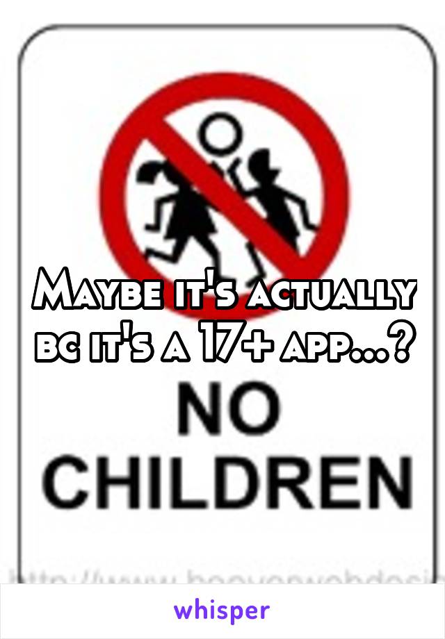 Maybe it's actually bc it's a 17+ app...?