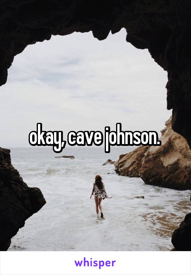 okay, cave johnson. 