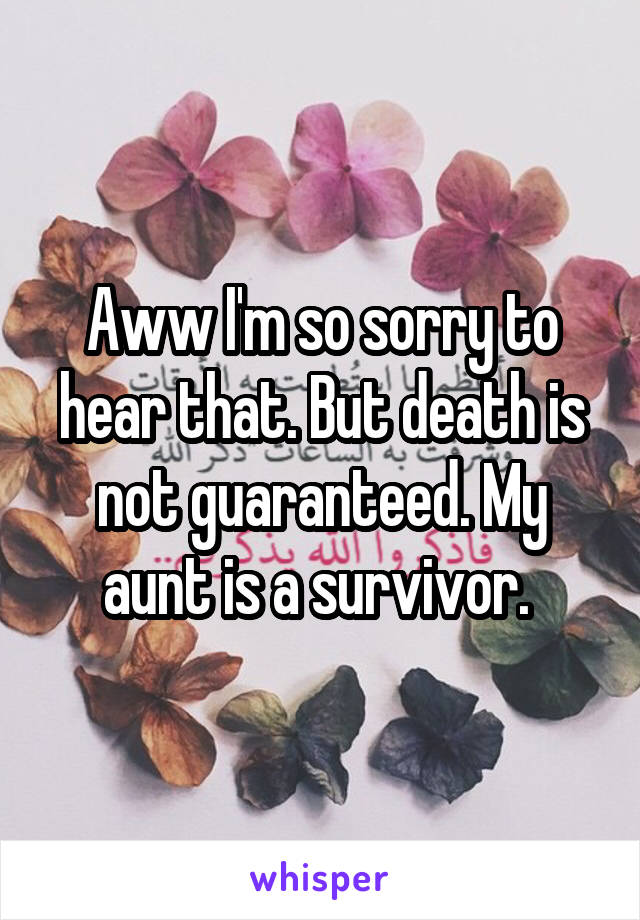 Aww I'm so sorry to hear that. But death is not guaranteed. My aunt is a survivor. 