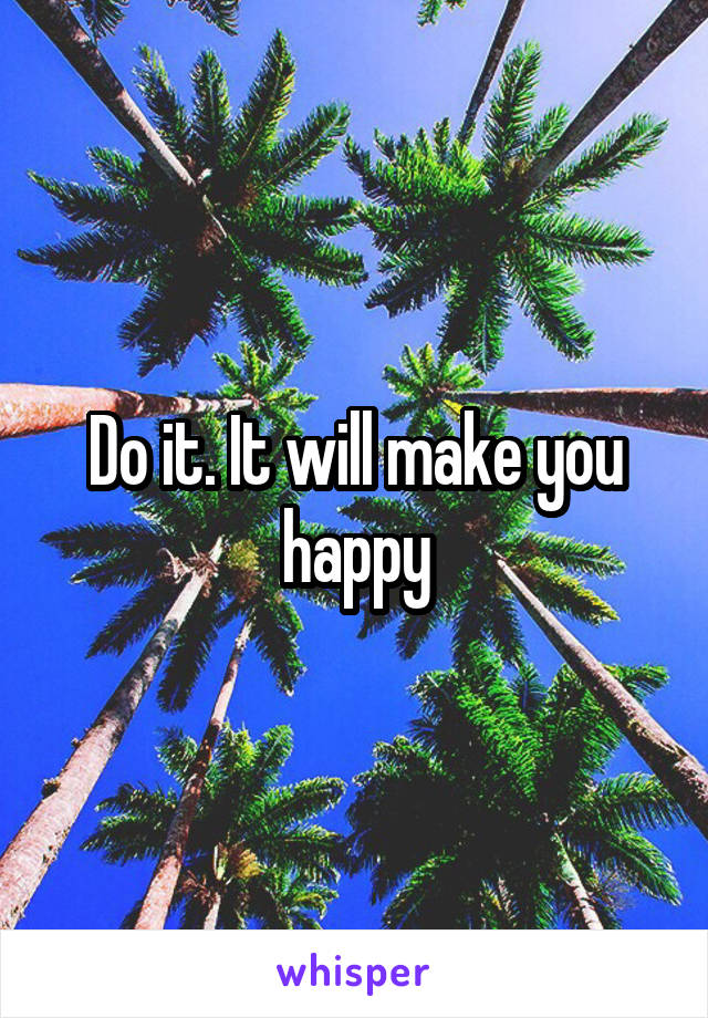 Do it. It will make you happy